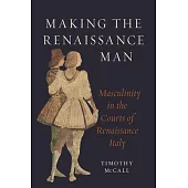 Making the Renaissance Man: Masculinity in the Courts of Renaissance Italy