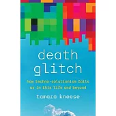Death Glitch: How Techno-Solutionism Fails Us in This Life and Beyond