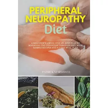 Peripheral Neuropathy Diet: A Beginner’s 3-Week Step-by-Step Plan to Managing the Condition Through Diet, With Sample Recipes and a 7-Day Meal Pla