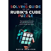 The Solving Guide of the Rubik’s Cube Puzzle: Your guide to solving cube with ease and in much less time