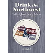 Drink the Northwest: The Ultimate Guide to Breweries, Distilleries, and Wineries in the Northwest