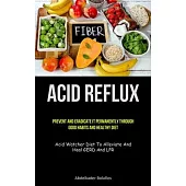 Acid Reflux: Prevent And Eradicate It Permanently Through Good Habits And Healthy Diet (Acid Watcher Diet To Alleviate And Heal GER