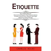 Etiquette: Most Common Etiquette Rules & Social Situations Where Etiquette Matters (A Guide to Social Graces, Manners and Proper