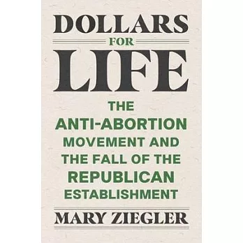 Dollars for Life: The Anti-Abortion Movement and the Fall of the Republican Establishment