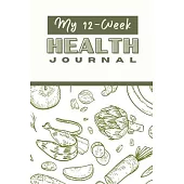 My 12 Week Health Journal: A Comprehensive Health Journal for Tracking Your Progress, Setting Goals, and Achieving Optimal Wellness through Exerc