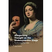 Allegorising Thought on the Shakespearean Stage: The Discovery of the Mind