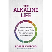 The Alkaline Life: How Living Alkaline Gives Your Body All It Needs to Balance & Thrive