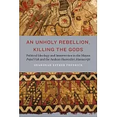 An Unholy Rebellion, Killing the Gods: Political Ideology and Insurrection in the Mayan Popul Vuh and the Andean Huarochiri Manuscript