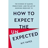 How to Expect the Unexpected: The Science of Making Predictions--And the Art of Knowing When Not to