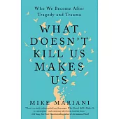 What Doesn’t Kill Us Makes Us: Who We Become After Tragedy and Trauma