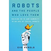 Robots and the People Who Love Them: Holding on to Our Humanity in an Age of Social Robots