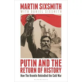 Putin and the Return of History: How the Kremlin Rekindled the Cold War