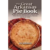 The Great Arkansas Pie Book: Recipes for The Natural State’s Famous Dish From Our Favorite Restaurants, Bakeries and Home Cooks