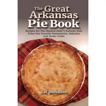The Great Arkansas Pie Book: Recipes for The Natural State’s Famous Dish From Our Favorite Restaurants, Bakeries and Home Cooks