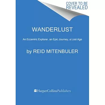 Wanderlust: An Eccentric Explorer, an Epic Journey, a Lost Age