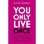 You Only Live Once: Find Your Purpose. Reclaim Your Power. Make Life Count