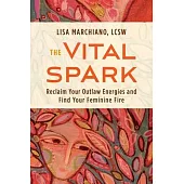 The Vital Spark: Reclaim Your Outlaw Energies and Find Your Feminine Fire