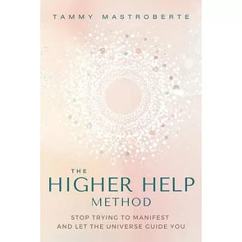 The Higher Help Method: Stop Trying to Manifest and Let the Universe Guide You