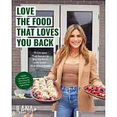 Love the Food That Loves You Back: 75 Recipes That Serve Up Big Portions and Super Nutritious Food