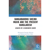 Bangabandhu Sheikh Mujib and the Present Bangladesh: Legacies of a Charismatic Leader
