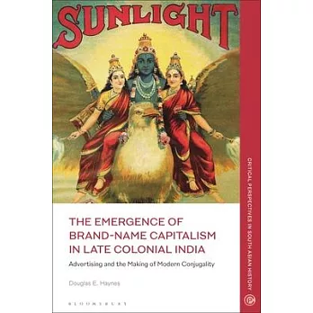 The Emergence of Brand-Name Capitalism in Late Colonial India: Advertising and the Making of Modern Conjugality