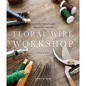 Floral Wire Workshop: Florists’ Techniques for Plants and Flowers in Every Season