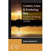 Creation, Cross and Everlasting Rest: A Guide to the Message of Three Great Oratorios