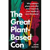 The Great Plant-Based Con: Why Eating a Plants-Only Diet Won’t Improve Your Health or Save the Planet