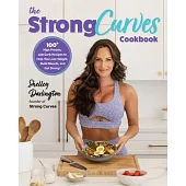 The Strong Curves Cookbook: 100+ Low-Carb, High-Protein Recipes to Help You Lose Weight, Build Muscle, and Get the Most Out of Your Weekly Workout