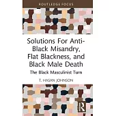 Solutions for Anti-Black Misandry, Flat Blackness, and Black Male Death: The Black Masculinist Turn