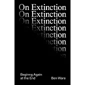 On Extinction: Beginning Again at the End