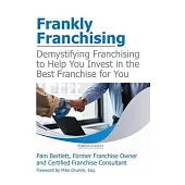 Frankly Franchising: Demystifying Franchising to Help You Invest in the Best Franchise for You