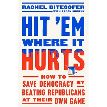 Hit ’em Where It Hurts: How to Save Democracy by Beating Republicans at Their Own Game
