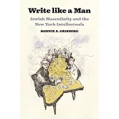 Write Like a Man: Jewish Masculinity and the New York Intellectuals