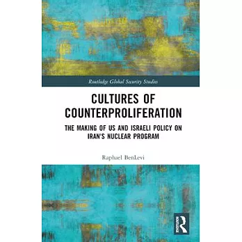 Cultures of Counterproliferation: The Making of Us and Israeli Policy on Iran’s Nuclear Program
