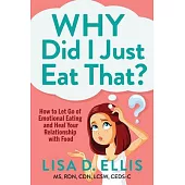 Why Did I Just Eat That?: How to Let Go of Emotional Eating and Fix Your Relationship with Food