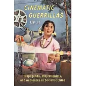 Cinematic Guerrillas: Propaganda, Projectionists, and Audiences in Socialist China