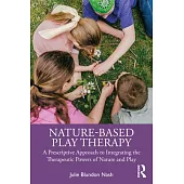 Nature-Based Play Therapy: A Prescriptive Approach to Integrating the Therapeutic Powers of Nature and Play