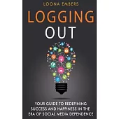 Logging Out: Your Guide to Redefining Success and Happiness in the Era of Social Media Dependence
