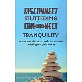 Disconnect Stuttering Connect Tranquility: A simple and concise guide to overcome stuttering and gain fluency