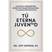 Timeless Youth / Tú Eterna Juventud: The Five Truths of Transformational Wellness and Holistic Healing / Las Cinco Verdades del Bienestar Transformaci