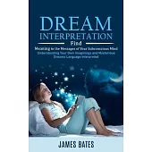 Dream Interpretation: Find Meaning in the Messages of Your Subconscious Mind (Understanding Your Own Imaginings and Mysterious Dreams Langua