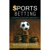 Sports Betting: Sports Betting Plus How to Create a Winning Strategy (A Beginner’s Guide to Betting on Sports)