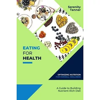 Eating for Health-Optimizing Nutrition for Overall Wellness: A Guide to Building a Nutrient-Rich Diet