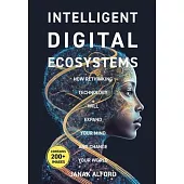 Intelligent Digital Ecosystems: How Rethinking Technology Will Expand Your Mind and Change Your World