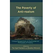 The Poverty of Anti-Realism: Critical Perspectives on Postmodernist Philosophy of History