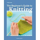 The Beginner’s Guide to Knitting: Easy Techniques and 8 Fun Projects
