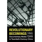 Revolutionary Becomings: Documentary Media in Twentieth-Century China