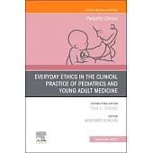 Everyday Ethics in the Clinical Practice of Pediatrics and Young Adult Medicine, an Issue of Pediatric Clinics of North America: Volume 70-6