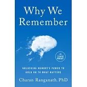 Why We Remember: What the New Science of Memory Reveals about the Hidden Force That Shapes Our Lives and How We Can Remember What Matte